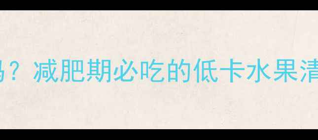 图片 100g苹果热量低吗？减肥期必吃的低卡水果清单+正确吃法🍎✨