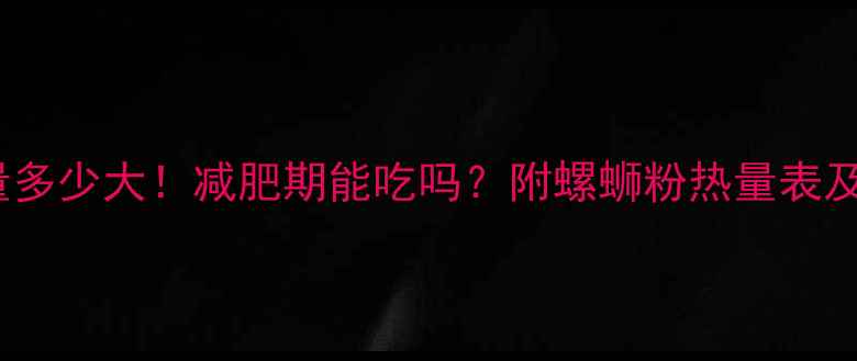 图片 100g螺蛳粉热量多少大！减肥期能吃吗？附螺蛳粉热量表及低卡吃法指南1