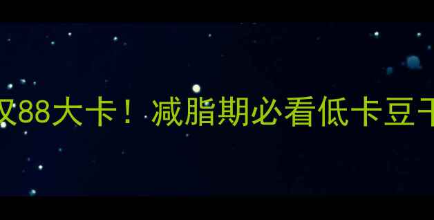 图片 100克豆干热量仅88大卡！减脂期必看低卡豆干清单+避坑指南
