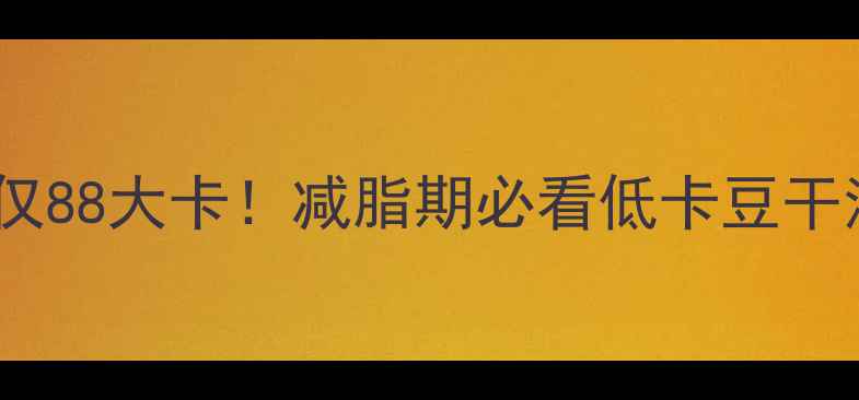 图片 100克豆干热量仅88大卡！减脂期必看低卡豆干清单+避坑指南1