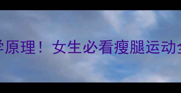 图片 10个居家瘦腿动作+科学原理！女生必看瘦腿运动全攻略（附错误示范）1