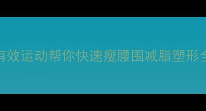 图片 10个有效运动帮你快速瘦腰围减脂塑形全攻略