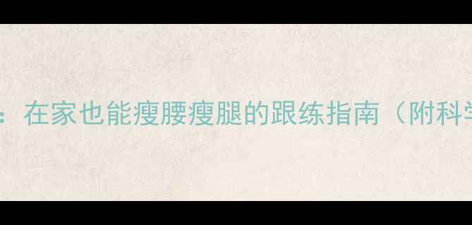 图片 10个高效减脂动作：在家也能瘦腰瘦腿的跟练指南（附科学原理+错误纠正）