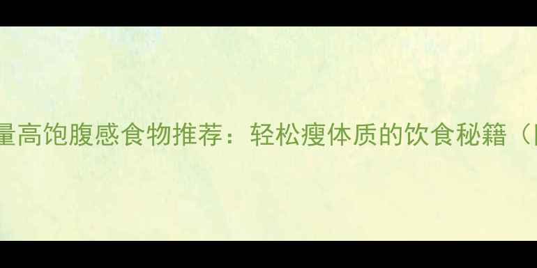 图片 10种低热量高饱腹感食物推荐：轻松瘦体质的饮食秘籍（附食谱）1