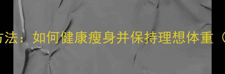图片 10种科学减肥方法：如何健康瘦身并保持理想体重（附详细计划）1