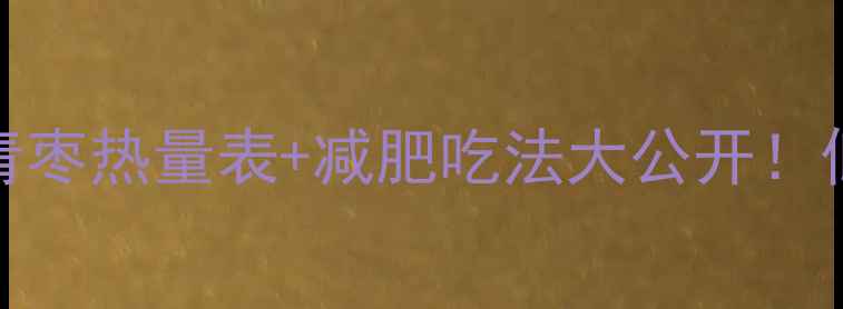 图片 10颗青枣=1顿饭？青枣热量表+减肥吃法大公开！低卡控糖女孩必看！