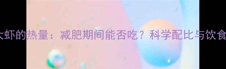 图片 12只大虾的热量：减肥期间能否吃？科学配比与饮食建议1