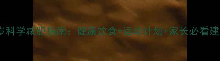 图片 14岁科学减肥指南：健康饮食+运动计划+家长必看建议1