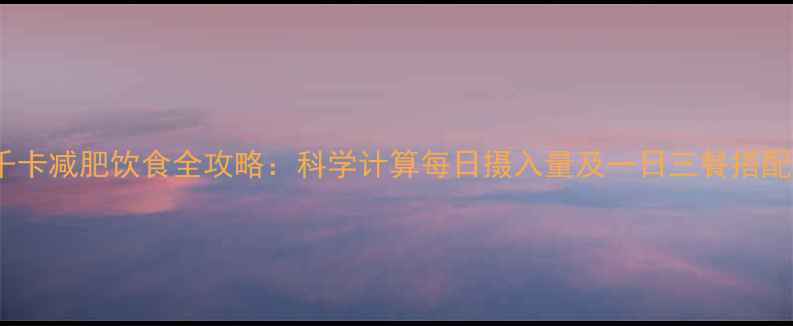 图片 1800千卡减肥饮食全攻略：科学计算每日摄入量及一日三餐搭配方案1