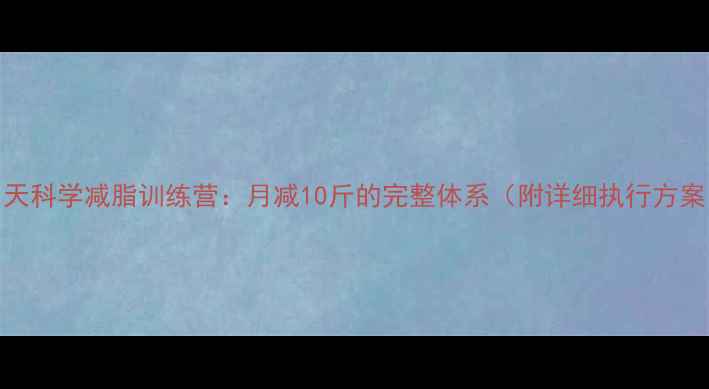 图片 21天科学减脂训练营：月减10斤的完整体系（附详细执行方案）