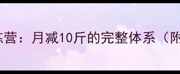 图片 21天科学减脂训练营：月减10斤的完整体系（附详细执行方案）1