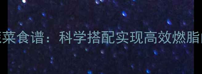 图片 28天低卡蔬菜食谱：科学搭配实现高效燃脂的甩肉餐单