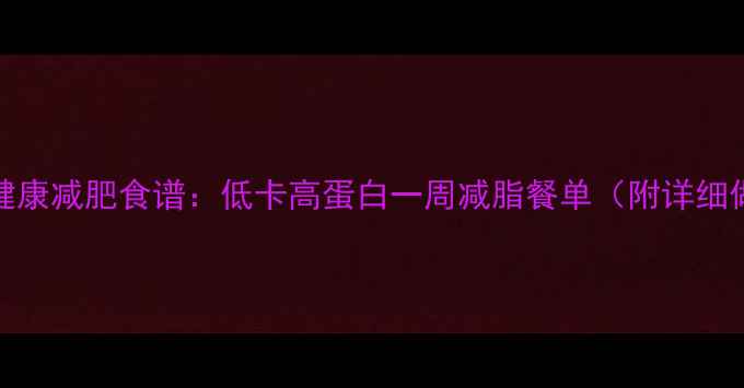 图片 28天健康减肥食谱：低卡高蛋白一周减脂餐单（附详细做法）