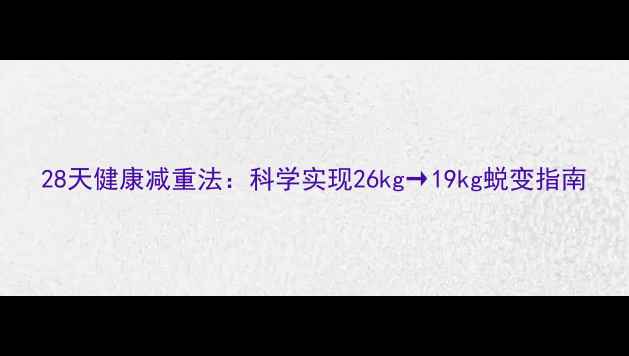 图片 28天健康减重法：科学实现26kg→19kg蜕变指南