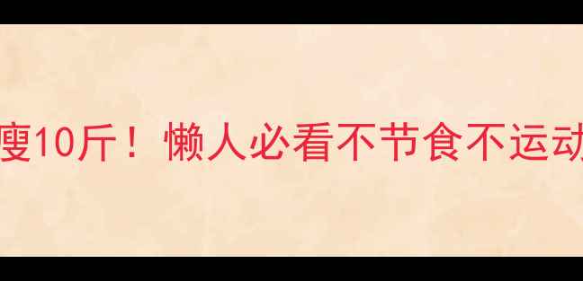 图片 28天健康瘦10斤！懒人必看不节食不运动减肥攻略