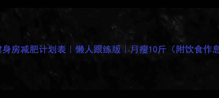 图片 28天健身房减肥计划表｜懒人跟练版｜月瘦10斤（附饮食作息表）1