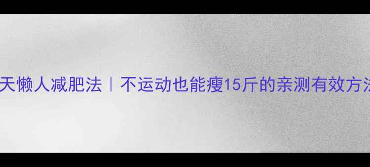 图片 28天懒人减肥法｜不运动也能瘦15斤的亲测有效方法1