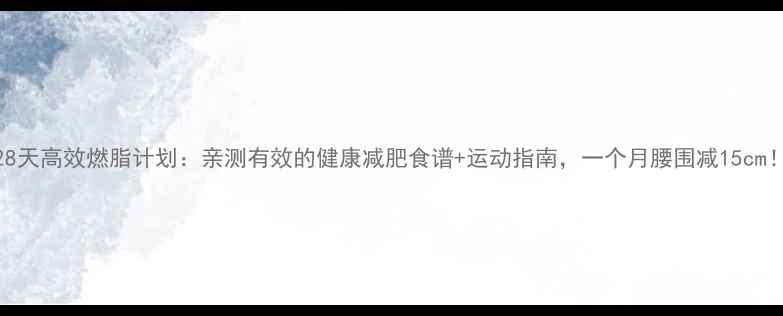 图片 28天高效燃脂计划：亲测有效的健康减肥食谱+运动指南，一个月腰围减15cm！