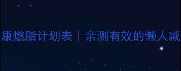 图片 30天健康燃脂计划表｜亲测有效的懒人减肥攻略
