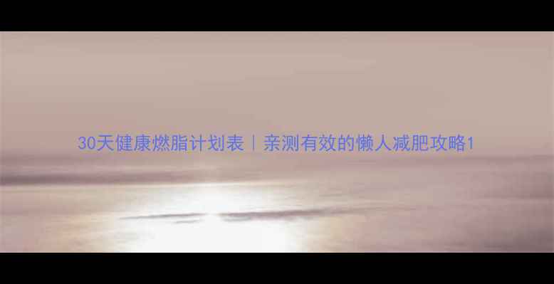 图片 30天健康燃脂计划表｜亲测有效的懒人减肥攻略1