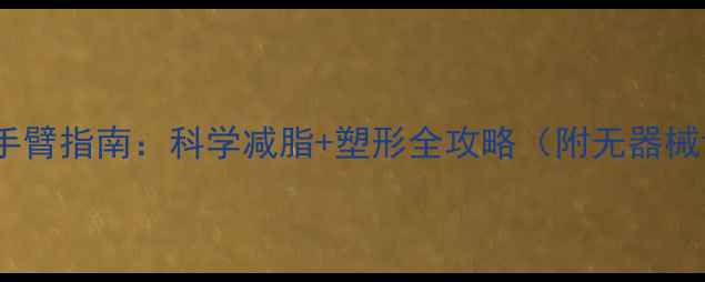 图片 30天居家瘦手臂指南：科学减脂+塑形全攻略（附无器械训练计划）1
