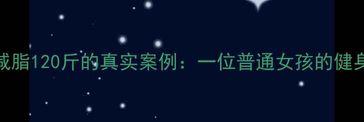 图片 30天科学减脂120斤的真实案例：一位普通女孩的健身蜕变之路