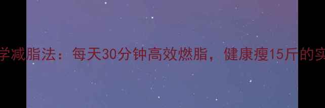 图片 30天科学减脂法：每天30分钟高效燃脂，健康瘦15斤的实战指南