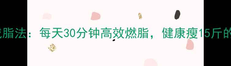 图片 30天科学减脂法：每天30分钟高效燃脂，健康瘦15斤的实战指南1