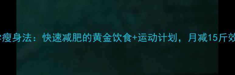 图片 30天科学瘦身法：快速减肥的黄金饮食+运动计划，月减15斤效果实测1