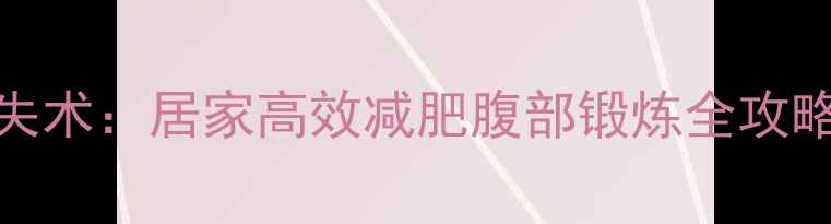图片 30天腰腹赘肉消失术：居家高效减肥腹部锻炼全攻略（附动作图解）