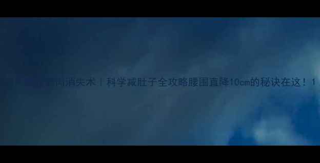 图片 30天腰腹赘肉消失术｜科学减肚子全攻略腰围直降10cm的秘诀在这！1