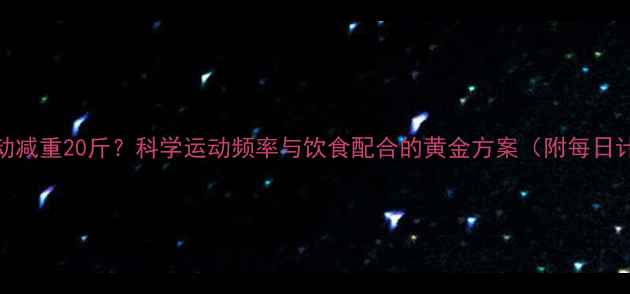 图片 30天运动减重20斤？科学运动频率与饮食配合的黄金方案（附每日计划表）