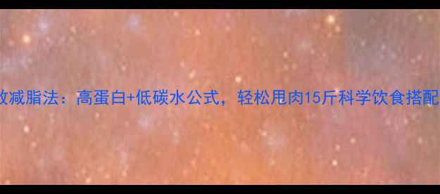 图片 30天高效减脂法：高蛋白+低碳水公式，轻松甩肉15斤科学饮食搭配全攻略1