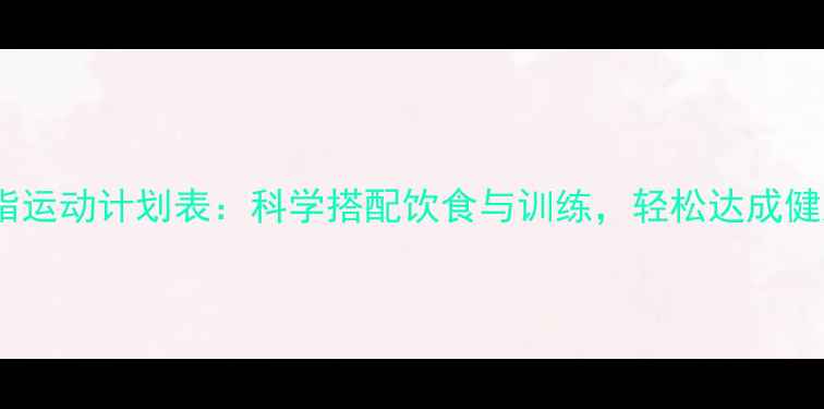 图片 30天高效减脂运动计划表：科学搭配饮食与训练，轻松达成健康瘦身目标1