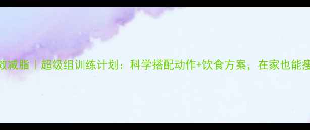 图片 30天高效减脂｜超级组训练计划：科学搭配动作+饮食方案，在家也能瘦成闪电