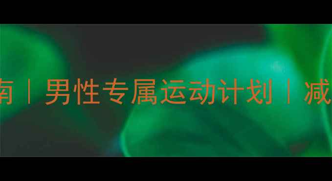 图片 30天高效燃脂指南｜男性专属运动计划｜减脂不反弹全攻略1