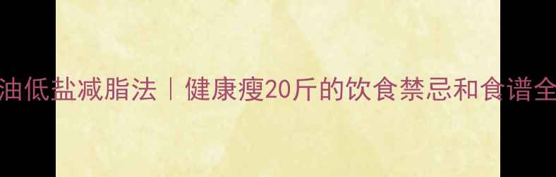 图片 3步低油低盐减脂法｜健康瘦20斤的饮食禁忌和食谱全攻略1