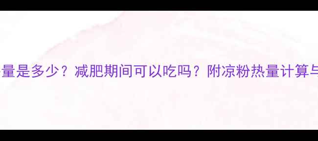 图片 500克凉粉的热量是多少？减肥期间可以吃吗？附凉粉热量计算与低卡食用指南