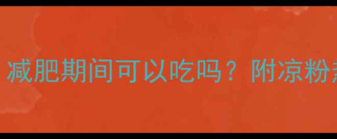 图片 500克凉粉的热量是多少？减肥期间可以吃吗？附凉粉热量计算与低卡食用指南1