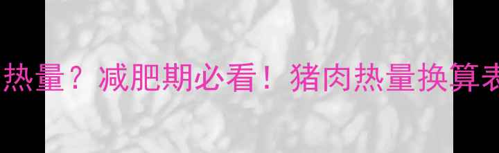 图片 500克猪肉吃多少热量？减肥期必看！猪肉热量换算表+低脂替代方案1