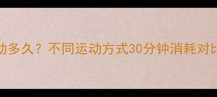 图片 500大卡需要运动多久？不同运动方式30分钟消耗对比，减肥必看！1