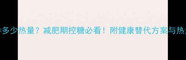 图片 50克白糖=多少热量？减肥期控糖必看！附健康替代方案与热量计算表1
