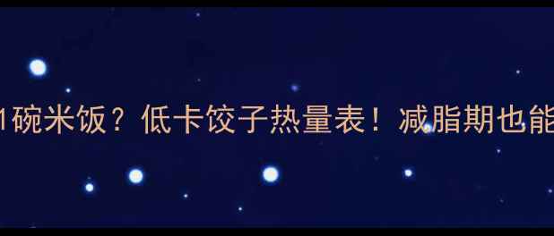 图片 5个白菜饺子=1碗米饭？低卡饺子热量表！减脂期也能放肆吃的秘诀
