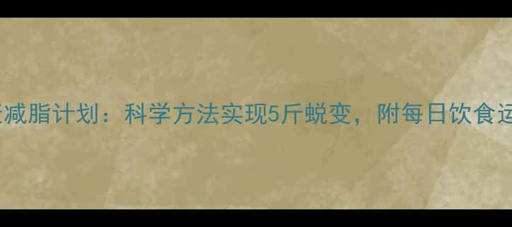 图片 7天健康减脂计划：科学方法实现5斤蜕变，附每日饮食运动方案