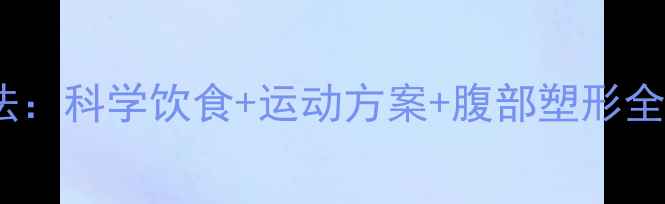 图片 7天减肚子最有效方法：科学饮食+运动方案+腹部塑形全攻略（附训练计划）