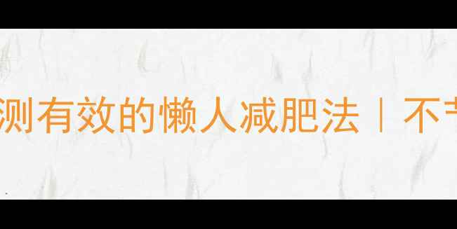 图片 7天暴瘦10斤！亲测有效的懒人减肥法｜不节食不运动也能瘦