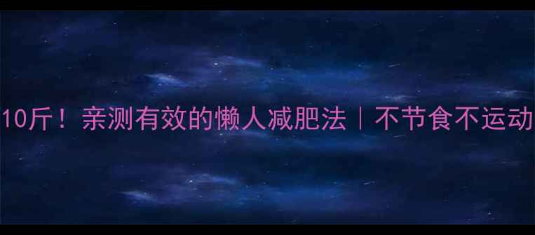 图片 7天暴瘦10斤！亲测有效的懒人减肥法｜不节食不运动也能瘦1