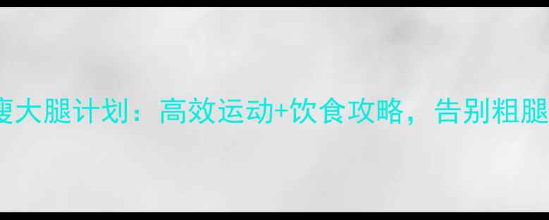 图片 7天瘦大腿计划：高效运动+饮食攻略，告别粗腿烦恼