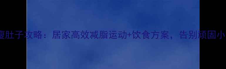 图片 7天瘦肚子攻略：居家高效减脂运动+饮食方案，告别顽固小肚子