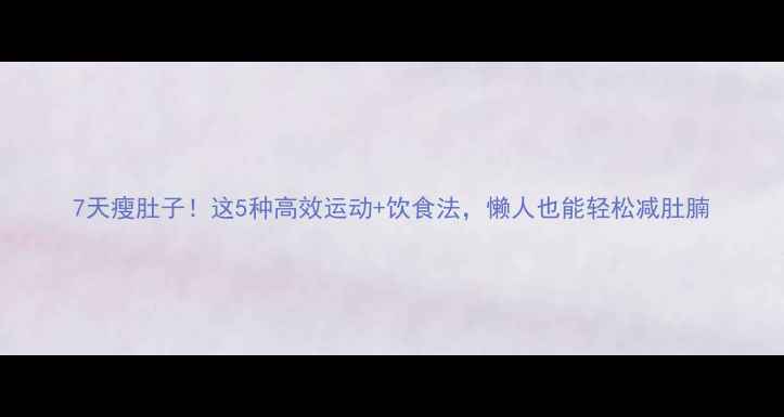 图片 7天瘦肚子！这5种高效运动+饮食法，懒人也能轻松减肚腩
